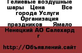 Гелиевые воздушные шары › Цена ­ 45 - Все города Услуги » Организация праздников   . Ямало-Ненецкий АО,Салехард г.